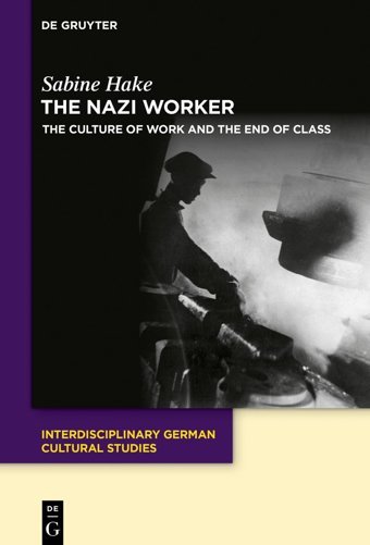 The Nazi Workerthe Culture Of Work And The End Of Class (Interdisciplinary German Cultural Studies)35 Sabine Hake De Gruyter