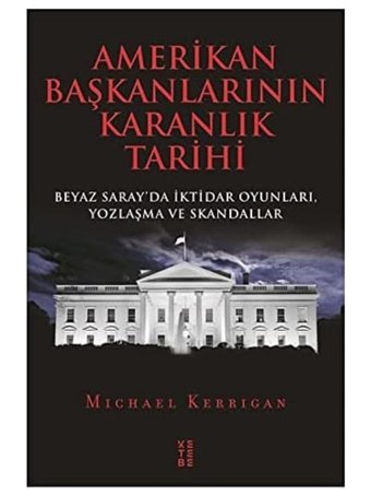 Amerikan Başkanlarının Karanlık Tarihibeyaz Sarayda İktidar Oyunları, Yozlaşma Ve Skandallar Michael Kerrigan Ketebe Yayınları