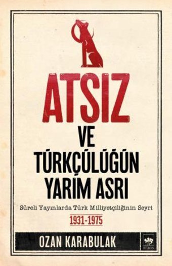 Atsız Ve Türkçülüğün Yarım Asrısüreli Yayınlarda Türk MilliyetçiliğinIn Seyri 1931-1975 Ozan Karabulak Ötüken Neşriyat