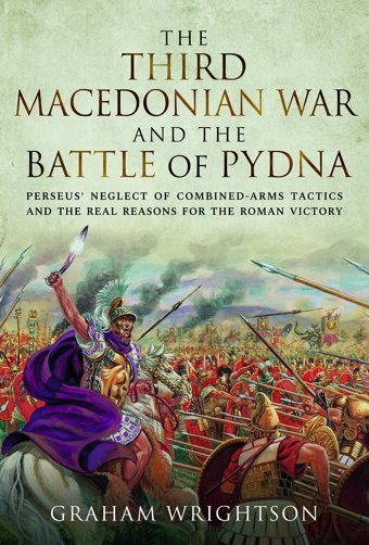 The Third Macedonian War And Battle Of Pydnaperseus' Neglect Of Combined-Arms Tactics And The Real Reasons For The Roman Victory Wrightson, Graham Pen & Sword Military