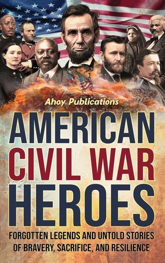American Civil War Heroesforgotten Legends And Untold Stories Of Bravery, Sacrifice, And Resilience Publications, Ahoy Legerum Ab