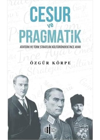 Cesur Ve Pragmatikatatürk Ve Türk Stratejik Kültüründeki İnce Ayar Özgür Körpe İlgi Kültür Sanat Yayınları