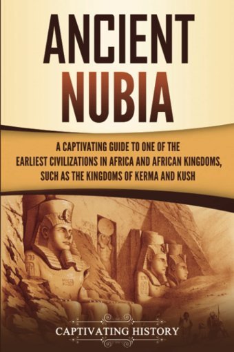 Ancient Nubiaa Captivating Guide To One Of The Earliest Civilizations In Africa And African Kingdoms, Such As The Kingdoms Of Kerma And Kush History, Captivating Captivating History