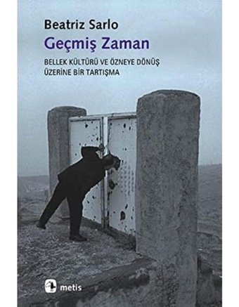 Geçmiş Zamanbellek Kültürü Ve Özneye Dönüş Üzerine Bir Tartışma Beatriz Sarlo Metis Yayınları