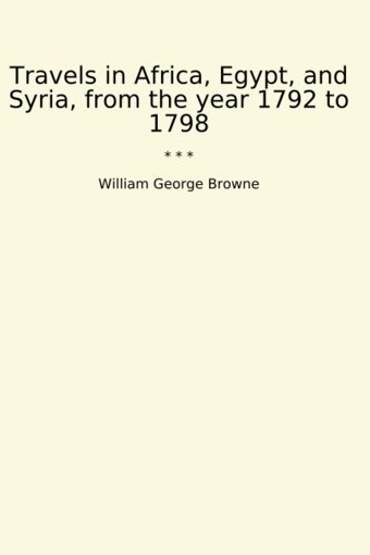 Travels In Africa, Egypt, And Syria, From The Year 1792 To 1798 (Classic Books) William George Browne Lettel Books