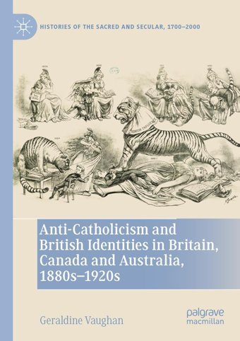 Anti-Catholicism And British Identities In Britain, Canada And Australia, 1880S-1920S (Histories Of The Sacred And Secular, 17002000) Vaughan, Geraldine Palgrave Macmillan