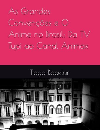 As Grandes Convençes E O Anime No Brasilda Tv Tupi Ao Canal Animax Bacelar, Tiago Independently Publıshed