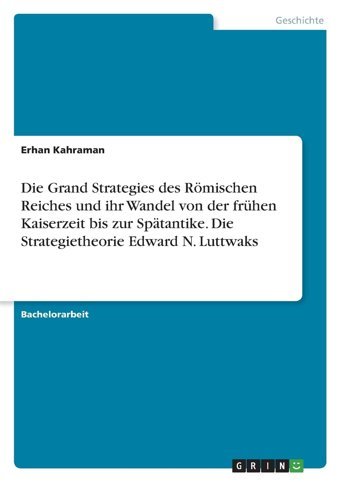 Die Grand Strategies Des Römischen Reiches Und İhr Wandel Von Der Frühen Kaiserzeit Bis Zur Sptantike. Die Strategietheorie Edward N. Luttwaks Kahraman, Erhan Grın Verlag