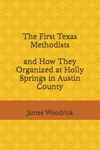 The First Texas Methodists And How They Organized At Holly Springs In AustIn County Woodrick, James V. Independently Publıshed
