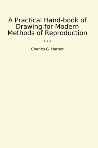 A Practical Hand-Book Of Drawing For Modern Methods Of Reproduction (Classic Books) Charles G., Harper Lettel Books