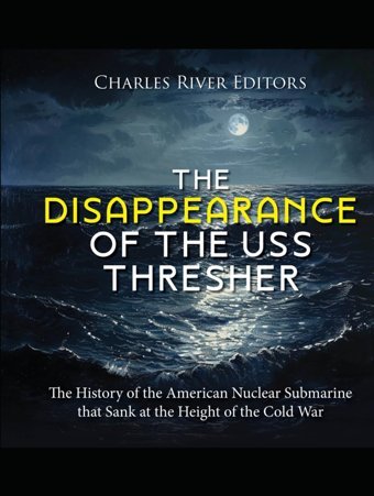 The Disappearance Of The Uss Thresherthe History Of The American Nuclear Submarine That Sank At The Height Of The Cold War Charles River Editors Independently Publıshed