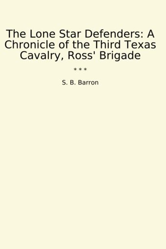 The Lone Star Defendersa Chronicle Of The Third Texas Cavalry, Ross' Brigade (Classic Books) S. B. Barron Lettel Books