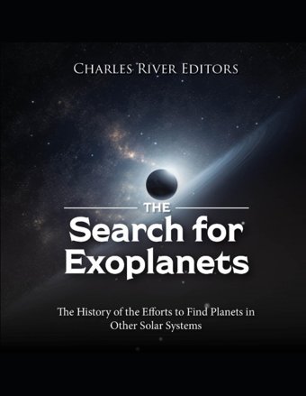 The Search For Exoplanetsthe History Of The Efforts To Find Planets In Other Solar Systems Charles River Editors Independently Publıshed