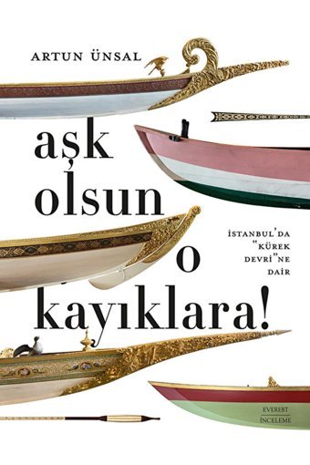 Aşk Olsun O Kayıklara (Ciltli - Şömizli)İstanbulda Kürek Devrine Dair Artun Ünsal Everest Yayınları