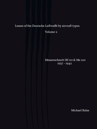 Losses Of The Deutsche Luftwaffe By Aircraft Types Volume 2Messerschmitt Bf 110 & Me 210 1937 - 1942 (Part 1) Balss, Michael Independently Publıshed
