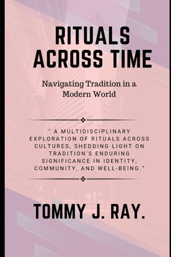 Rituals Across Time, Navigating Tradition In A Modern Worlda Multidisciplinary Exploration Of Rituals Across Cultures, Shedding Light On Tradition'S In Identity, Community, And Well-Being Ray, Tommy J Independently Publıshed
