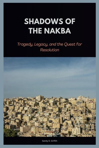 Shadows Of The Nakbatragedy, Legacy, And The Quest For Resolution D. Griffith, Sandy Independently Publıshed