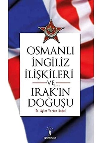 Osmanlı İngiliz İlişkileri Ve Irak'In Doğuşu Ayfer Yazkan Kubal İlgi Kültür Sanat Yayınları
