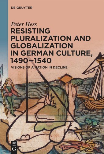 Resisting Pluralization And Globalization In German Culture, 14901540Visions Of A Nation In Decline Peter Hess De Gruyter