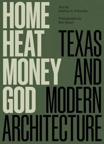 Home, Heat, Money, Godtexas And Modern Architecture O'Rourke, Kathryn E. University Of Texas Press