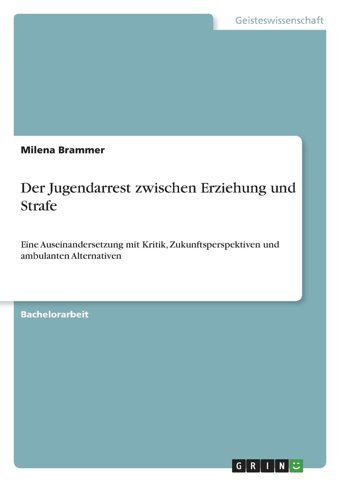 Der Jugendarrest Zwischen Erziehung Und Strafeeine Auseinandersetzung Mit Kritik, Zukunftsperspektiven Und Ambulanten Alternativen Brammer, Milena Grın Verlag