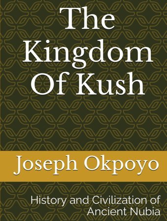 The Kingdom Of Kushhistory And Civilization Of Ancient Nubia Okpoyo, Joseph Independently Publıshed