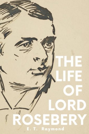The Life Of Lord Roseberyprime Minister Of The United Kingdom Raymond, E. T. Independently Publıshed