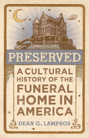 Preserveda Cultural History Of The Funeral Home In America Lampros, Dean G. Johns Hopkins University Press