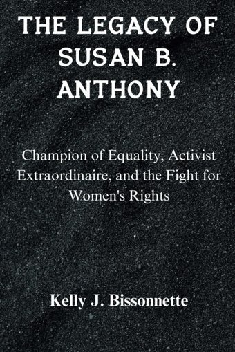 The Legacy Of Susan B. Anthonychampion Of Equality, Activist Extraordinaire, And The Fight For Women'S Rights Bissonnette, Kelly J. Independently Publıshed