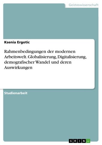 Rahmenbedingungen Der Modernen Arbeitswelt. Globalisierung, Digitalisierung, Demografischer Wandel Und Deren Auswirkungen Ergotic, Ksenia Grın Verlag