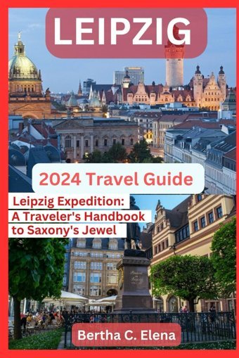 Leipzig Travel Guide 2024Leipzig Expeditiona Traveler'S Handbook To Saxony'S Jewel C. Elena, Bertha Independently Publıshed