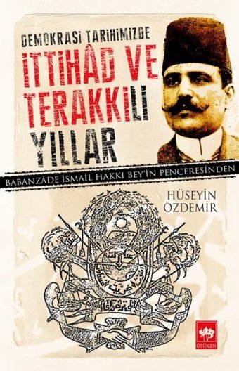 Demokrasi Tarihimizde İttihad Ve Terakkili Yıllarbabanzade İsmail Hakkı Bey'In Penceresinden HüseyIn Özdemir Ötüken Neşriyat