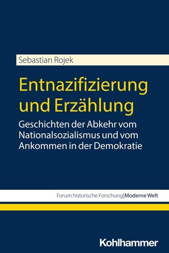 Entnazifizierung Und Erzhlunggeschichten Der Abkehr Vom Nationalsozialismus Und Vom Ankommen In Der Demokratie (Forum Historische Forschungmoderne Welt) Rojek, Sebastian W. Kohlhammer Gmbh