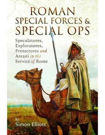 Roman Special Forces And Special Opsspeculatores, Exploratores, Protectores And Areani In The Service Of Rome Elliott, Simon Pen & Sword Military
