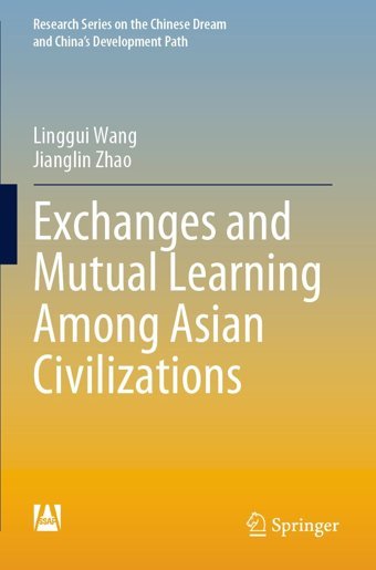 Exchanges And Mutual Learning Among Asian Civilizations (Research Series On The Chinese Dream And Chinas Development Path) Wang, Linggui Springer