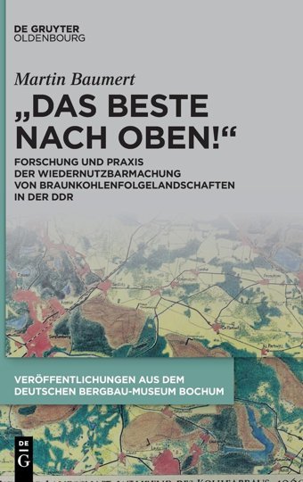 Das Beste Nach Oben!Forschung Und Praxis Der Wiedernutzbarmachung Von Braunkohlenfolgelandschaften In Der Ddr (Schriften Des Montanhistorischen Dokumentationszentrums)48 Baumert, MartIn De Gruyter Oldenbourg
