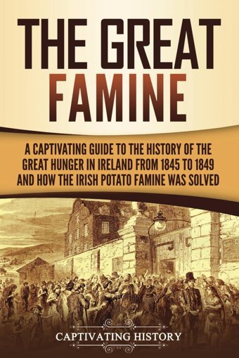 The Great Faminea Captivating Guide To The History Of The Great Hunger In Ireland From 1845 To 1849 And How The Irish Potato Famine Was Solved (Exploring Europes Past) History, Captivating Captivating History
