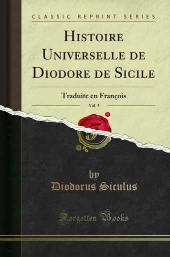 Histoire Universelle De Diodore De Sicile, Vol. 5Traduite En François (Classic Reprint) (French Edition) Diodorus Siculus Forgotten Books