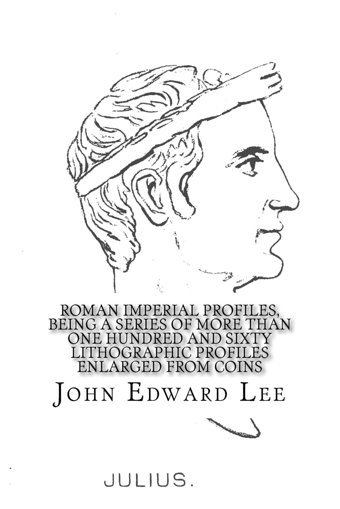 Roman Imperial Profiles, Being A Series Of More Than One Hundred And Sixty Lithographic Profiles Enlarged From Coins Lee, John Edward Createspace Independent Pub