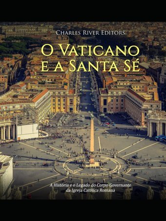 O Vaticano E A Santa Sa Histria E O Legado Do Corpo Governante Da Igreja Catlica Romana Charles River Editors Independently Publıshed