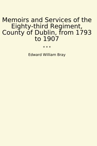 Memoirs And Services Of The Eighty-Third Regiment, County Of Dublin, From 1793 To 1907 (Classic Books) Edward William Bray Lettel Books