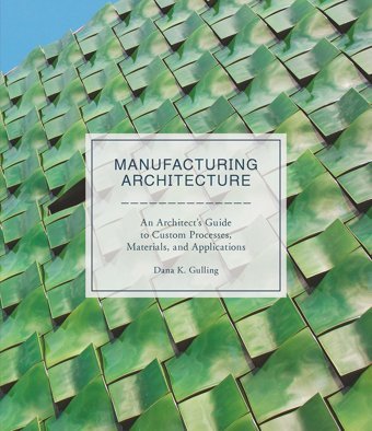 Manufacturing Architecturean Architects Guide To Custom Processes, Materials, And Applications Gulling, Dana K. Laurence King Publishing