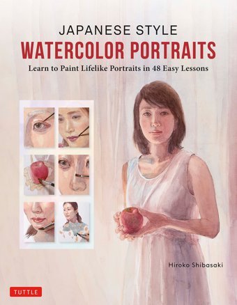 Japanese Style Watercolor Portraitspaint Lifelike Portraits In 48 Easy Lessons (With Over 400 Illustrations) Shibasaki, Hiroko Tuttle Publishing