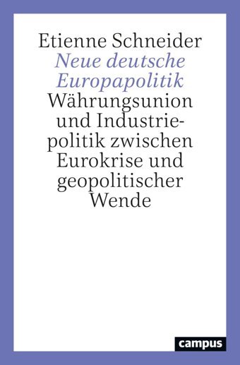 Neue Deutsche Europapolitikwhrungsunion Und Industriepolitik Zwischen Eurokrise Und Geopolitischer Wende Schneider, Etienne Campus Verlag