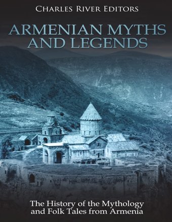Armenian Myths And Legendsthe History Of The Mythology And Folk Tales From Armenia Charles River Editors Createspace Independent Pub