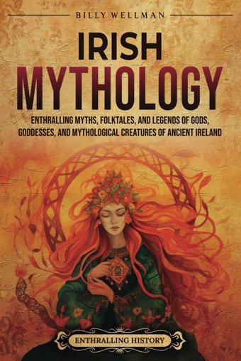 Irish Mythologyenthralling Myths, Folktales, And Legends Of Gods, Goddesses, And Mythological Creatures Of Ancient Ireland (Europe) Wellman, Billy Billy Wellman