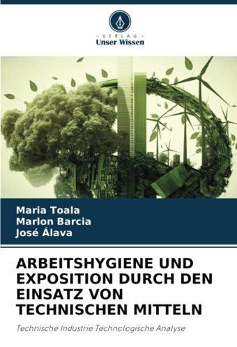 Arbeıtshygıene Und Exposıtıon Durch Den Eınsatz Von Technıschen Mıttelntechnische Industrie Technologische Analyse Toala, Maria Verlag Unser Wissen