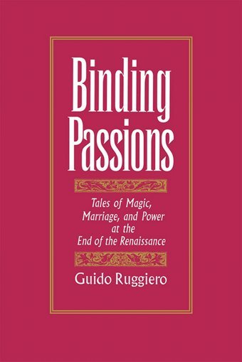 Binding Passionstales Of Magic, Marriage, And Power At The End Of The Renaissance Ruggiero, Guido Oxford Unıversıty Press