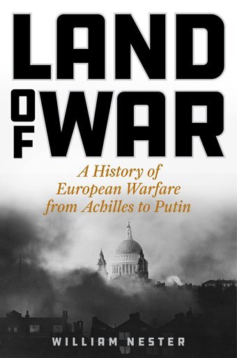 Land Of Wara History Of European Warfare From Achilles To PutIn William Nester Stackpole Books