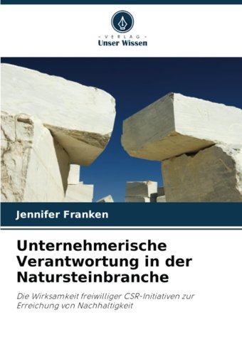 Unternehmerische Verantwortung In Der Natursteinbranchedie Wirksamkeit Freiwilliger Csr-Initiativen Zur Erreichung Von Nachhaltigkeit Franken, Jennifer Verlag Unser Wissen